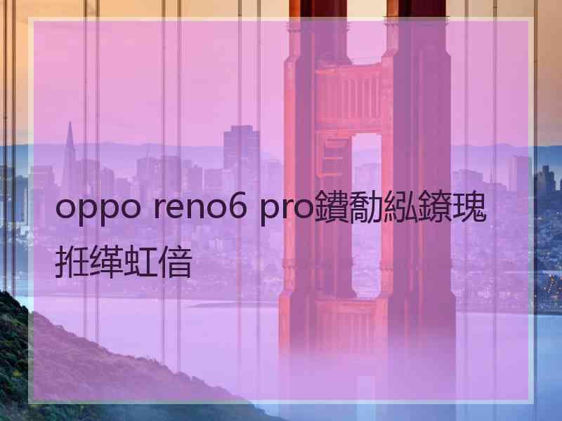 oppo reno6 pro鐨勪紭鐐瑰拰缂虹偣