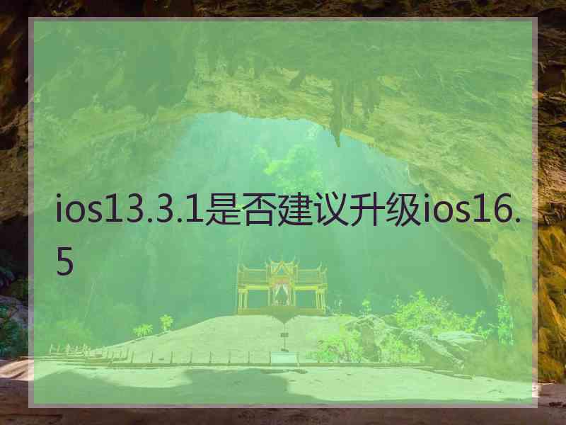 ios13.3.1是否建议升级ios16.5