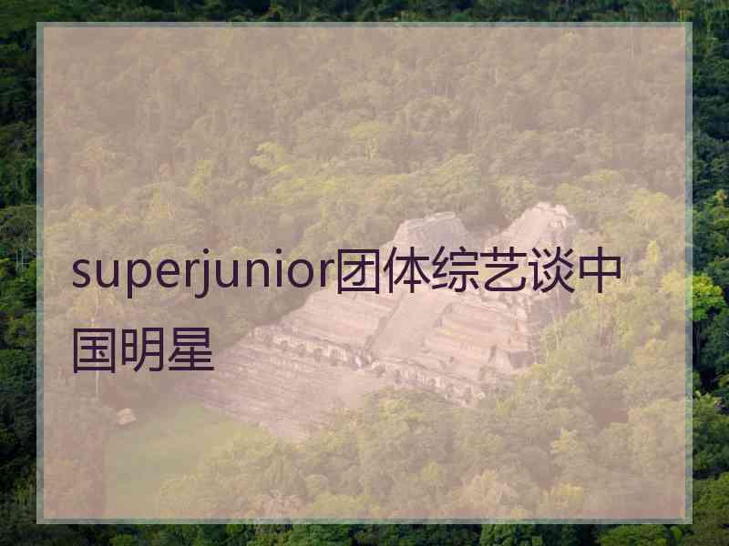 superjunior团体综艺谈中国明星