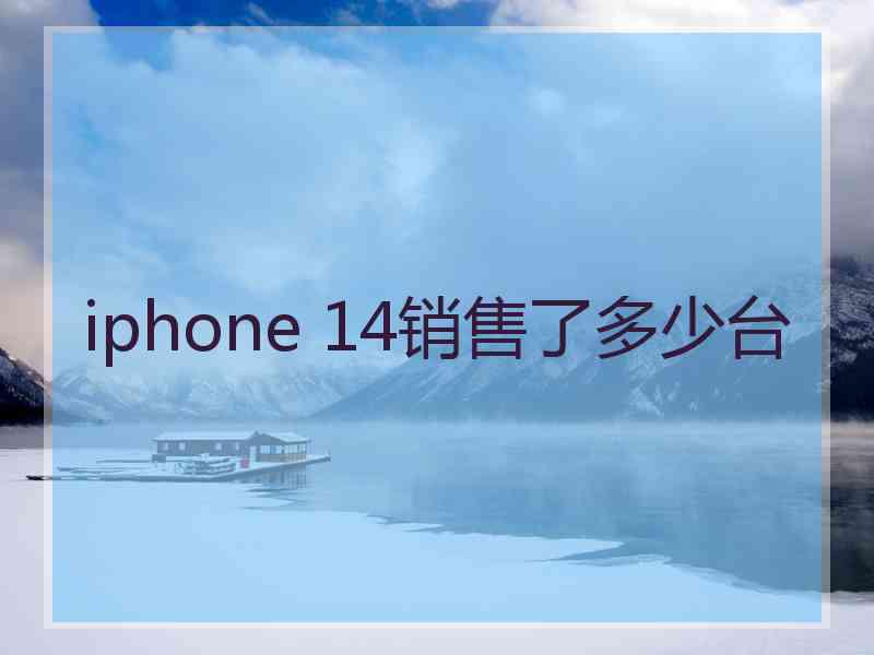 iphone 14销售了多少台