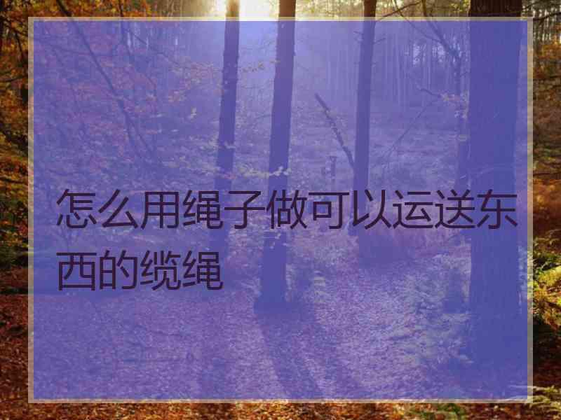 怎么用绳子做可以运送东西的缆绳