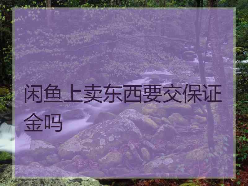 闲鱼上卖东西要交保证金吗