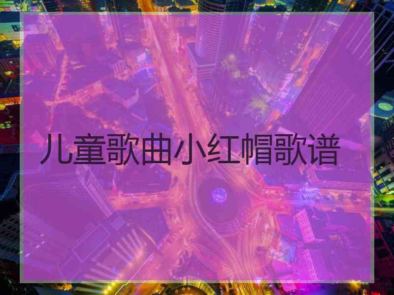 儿童歌曲小红帽歌谱