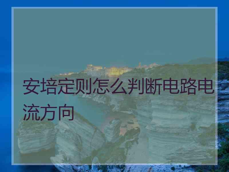 安培定则怎么判断电路电流方向