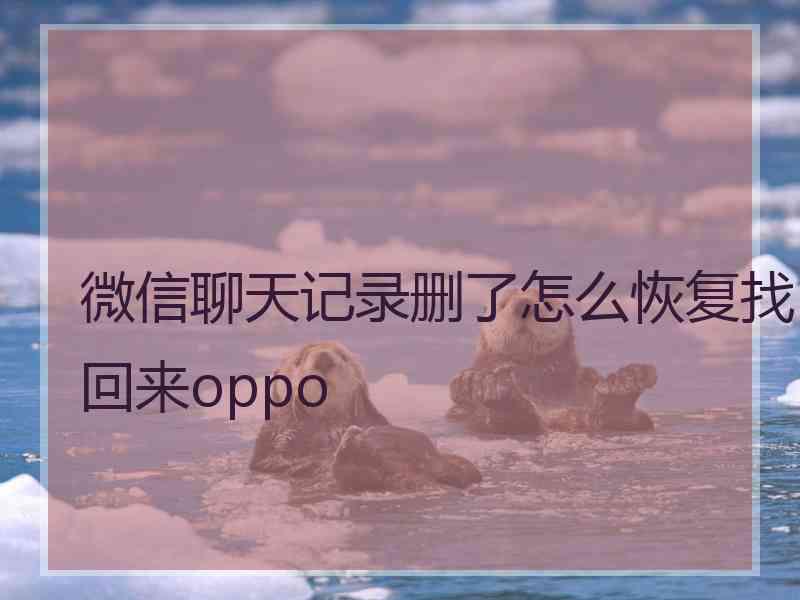 微信聊天记录删了怎么恢复找回来oppo