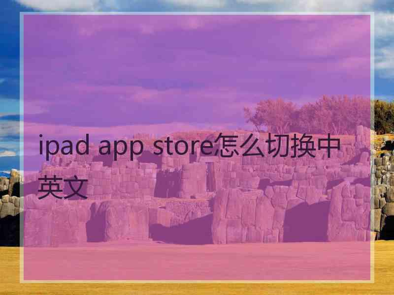 ipad app store怎么切换中英文