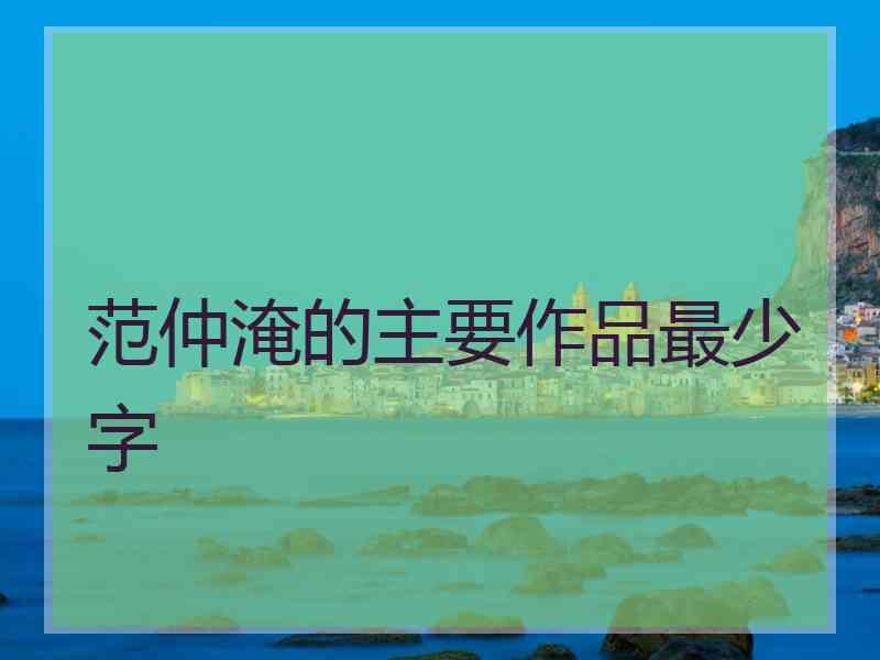 范仲淹的主要作品最少字