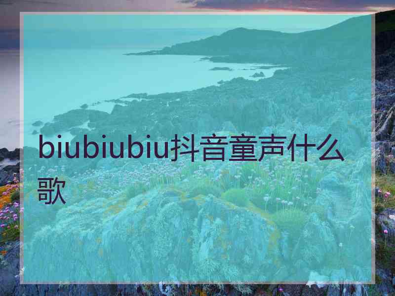 biubiubiu抖音童声什么歌