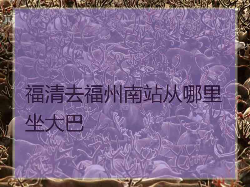 福清去福州南站从哪里坐大巴