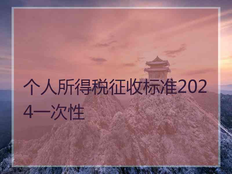 个人所得税征收标准2024一次性