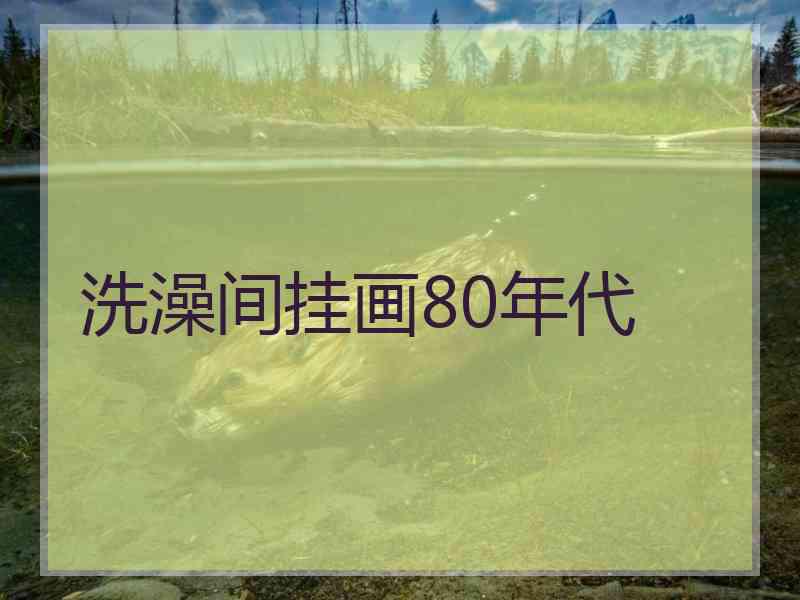 洗澡间挂画80年代