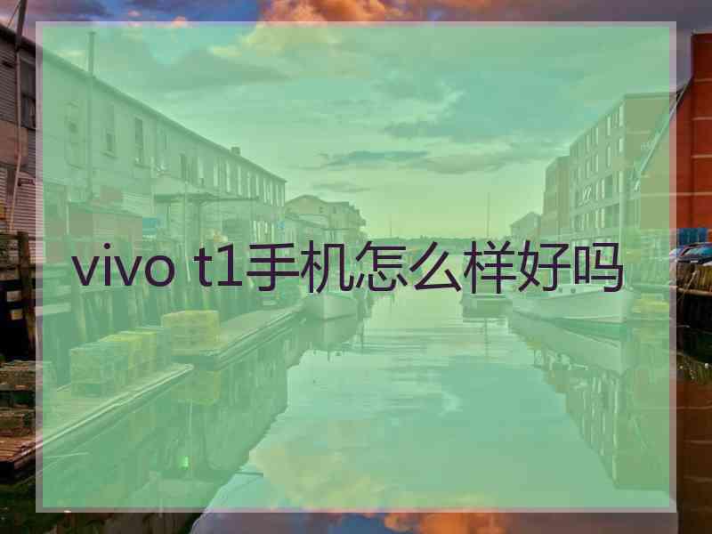 vivo t1手机怎么样好吗