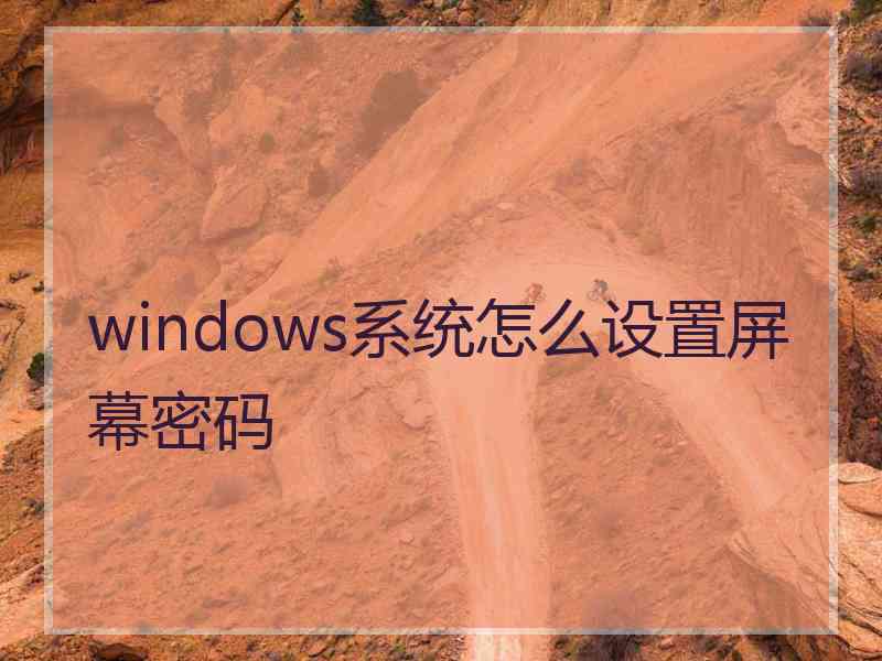 windows系统怎么设置屏幕密码