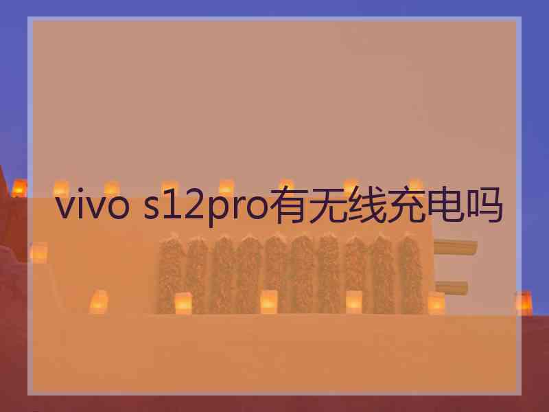 vivo s12pro有无线充电吗