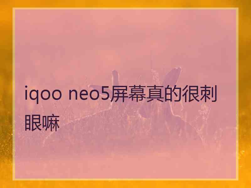 iqoo neo5屏幕真的很刺眼嘛