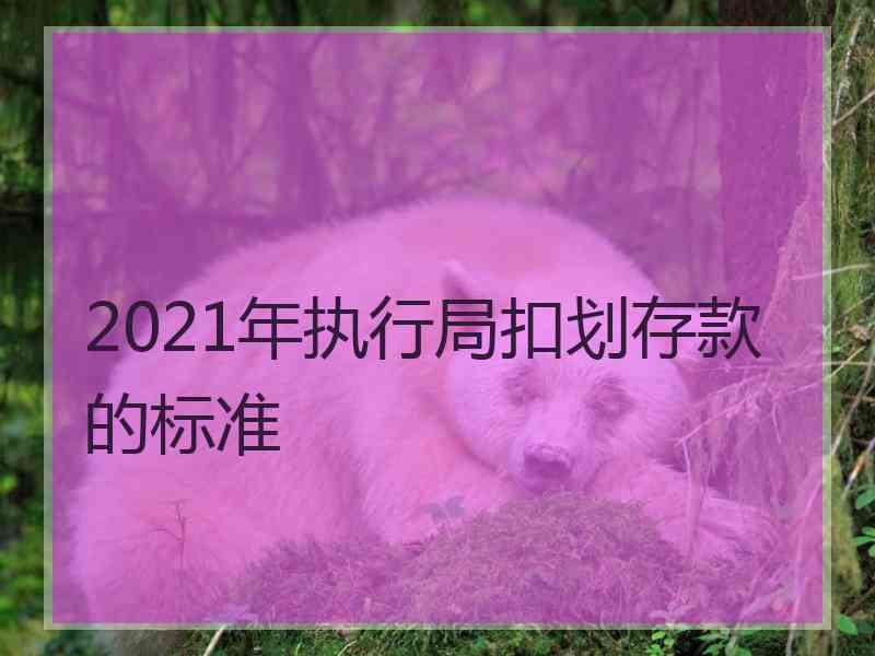 2021年执行局扣划存款的标准