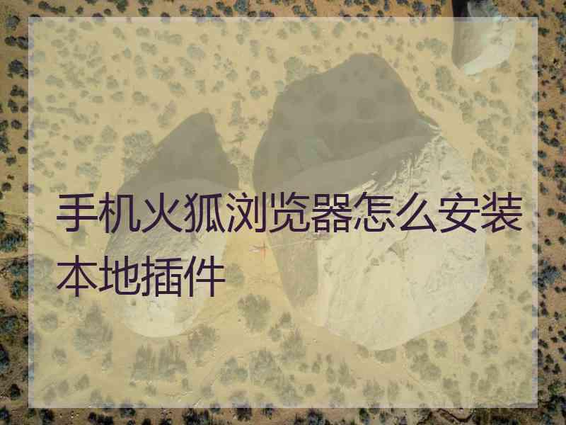 手机火狐浏览器怎么安装本地插件