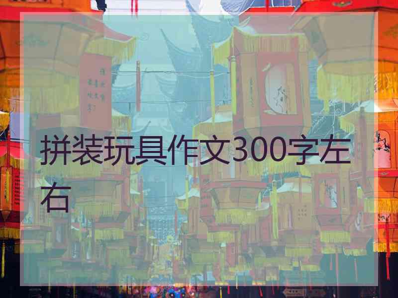 拼装玩具作文300字左右