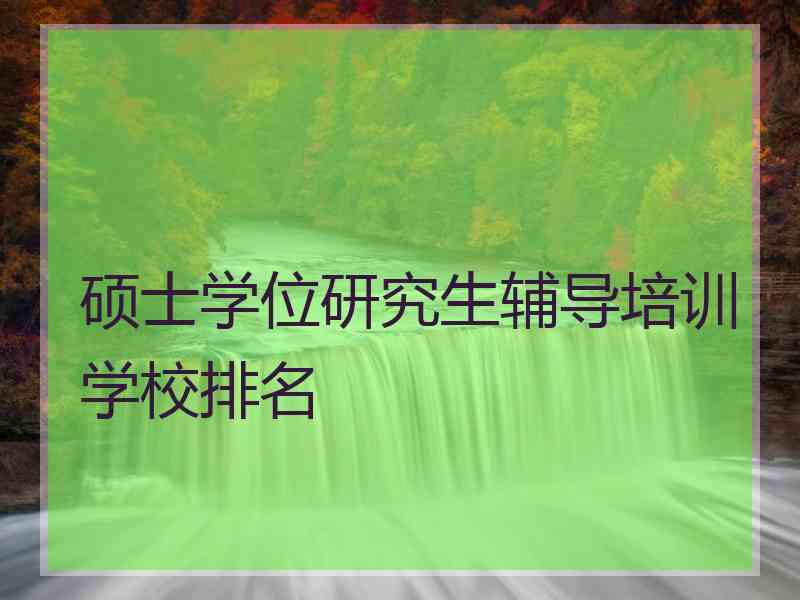 硕士学位研究生辅导培训学校排名