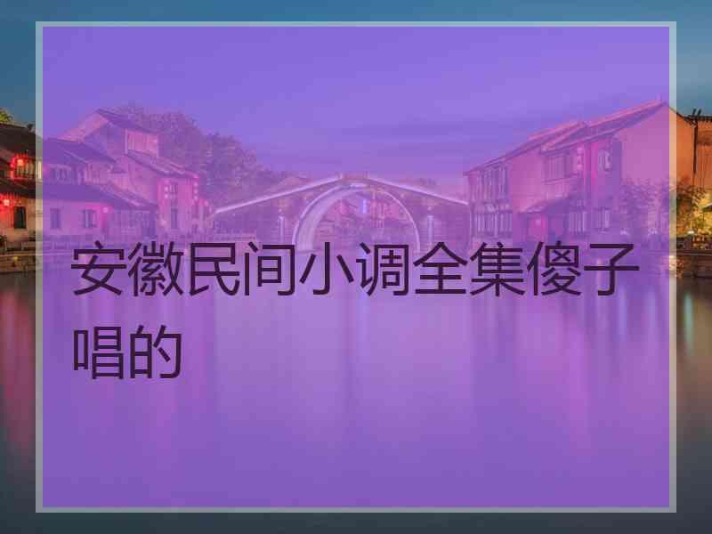 安徽民间小调全集傻子唱的