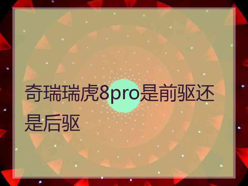 奇瑞瑞虎8pro是前驱还是后驱