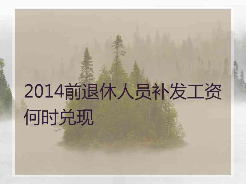 2014前退休人员补发工资何时兑现