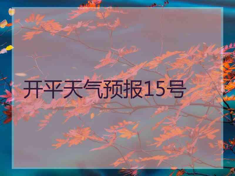 开平天气预报15号