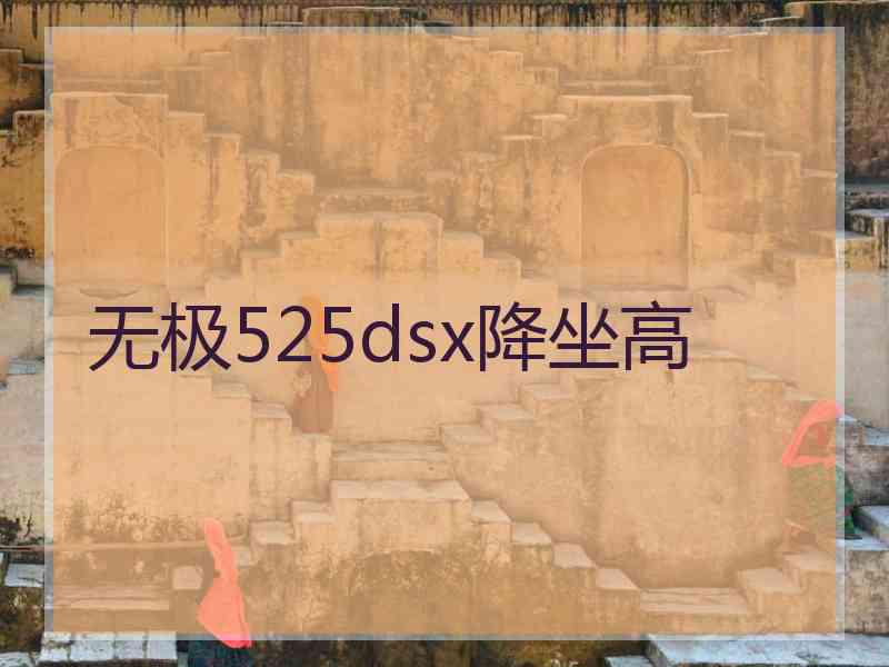 无极525dsx降坐高