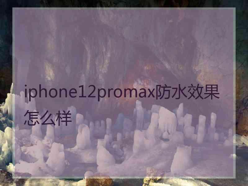 iphone12promax防水效果怎么样