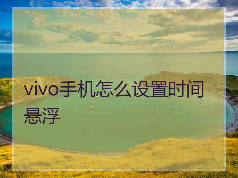 vivo手机怎么设置时间悬浮