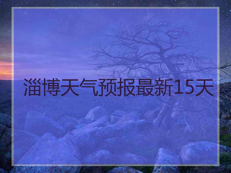 淄博天气预报最新15天