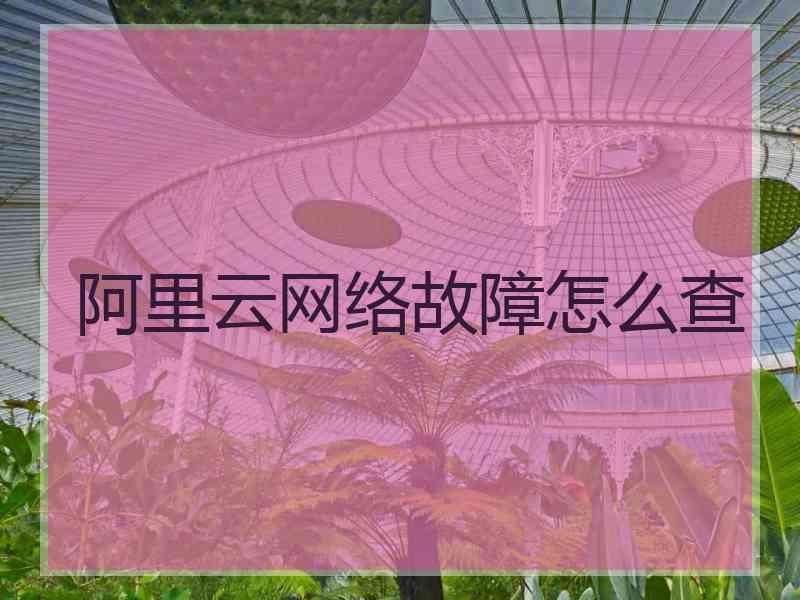 阿里云网络故障怎么查