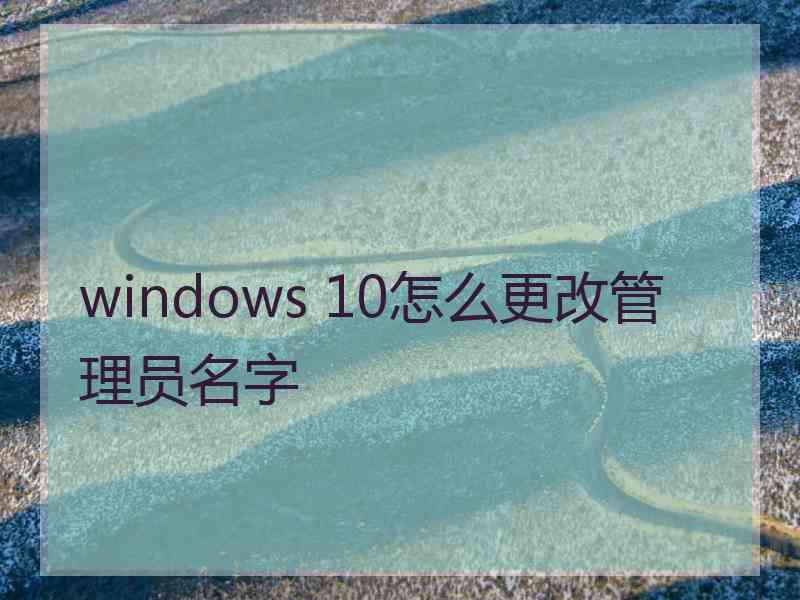 windows 10怎么更改管理员名字