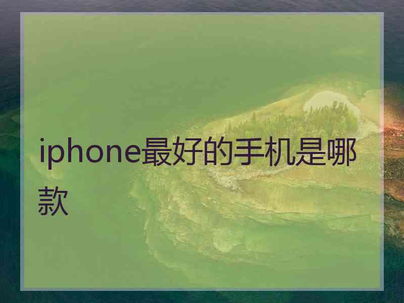 iphone最好的手机是哪款