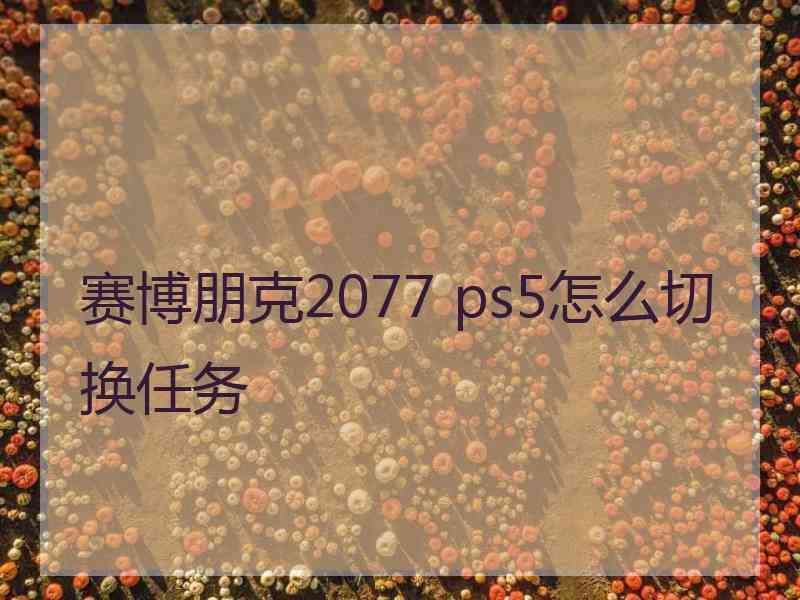 赛博朋克2077 ps5怎么切换任务