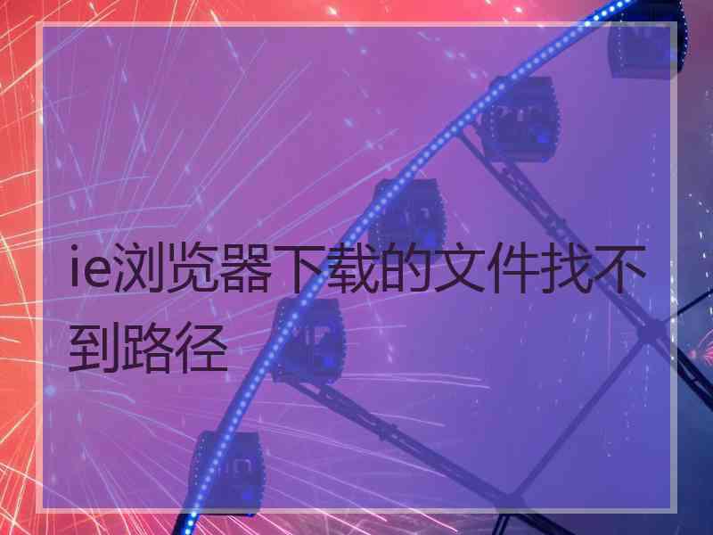 ie浏览器下载的文件找不到路径