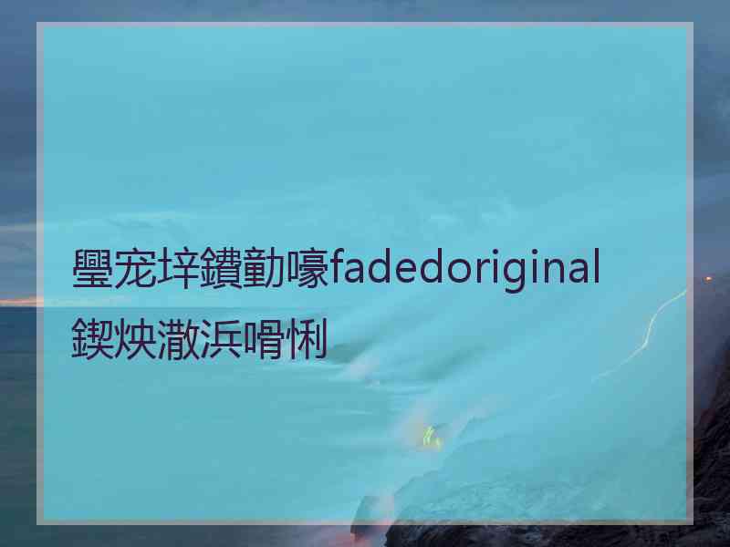 璺宠垶鐨勭嚎fadedoriginal鍥炴潵浜嗗悧