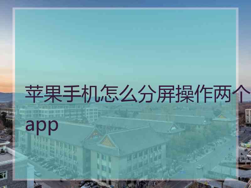 苹果手机怎么分屏操作两个app