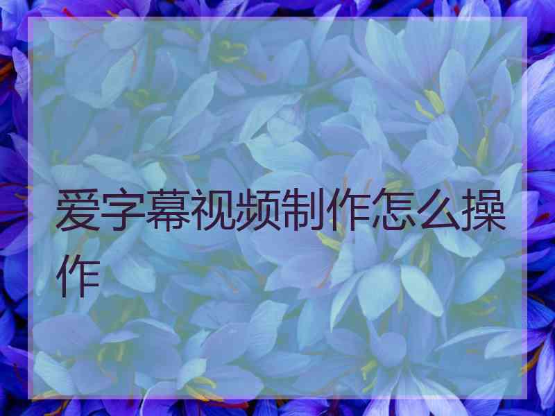 爱字幕视频制作怎么操作