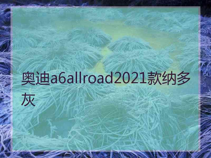 奥迪a6allroad2021款纳多灰