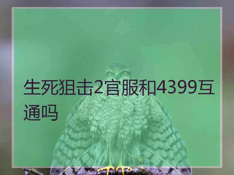 生死狙击2官服和4399互通吗