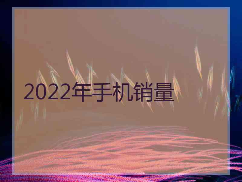 2022年手机销量