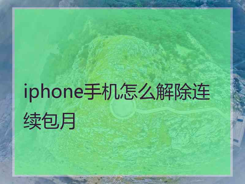 iphone手机怎么解除连续包月