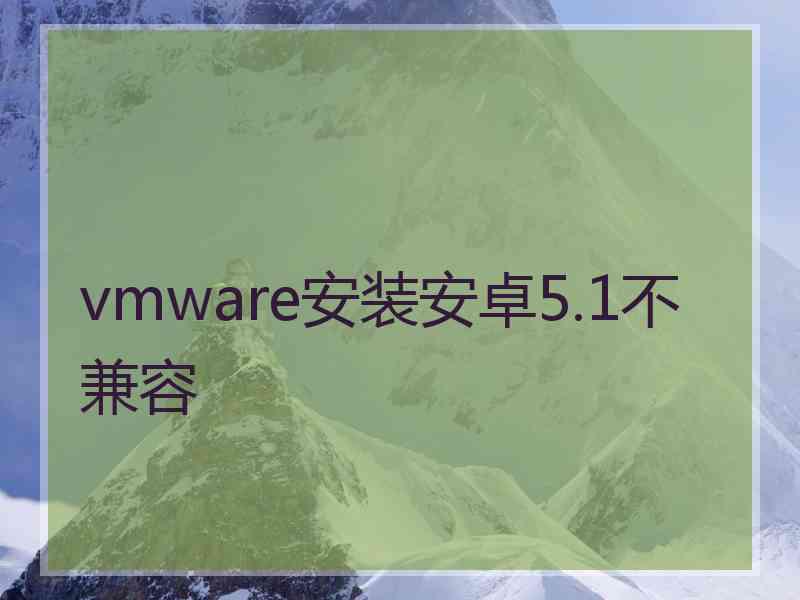 vmware安装安卓5.1不兼容