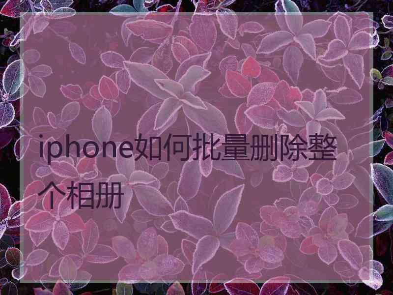 iphone如何批量删除整个相册