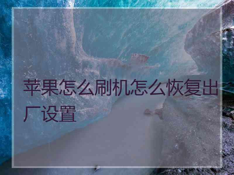 苹果怎么刷机怎么恢复出厂设置