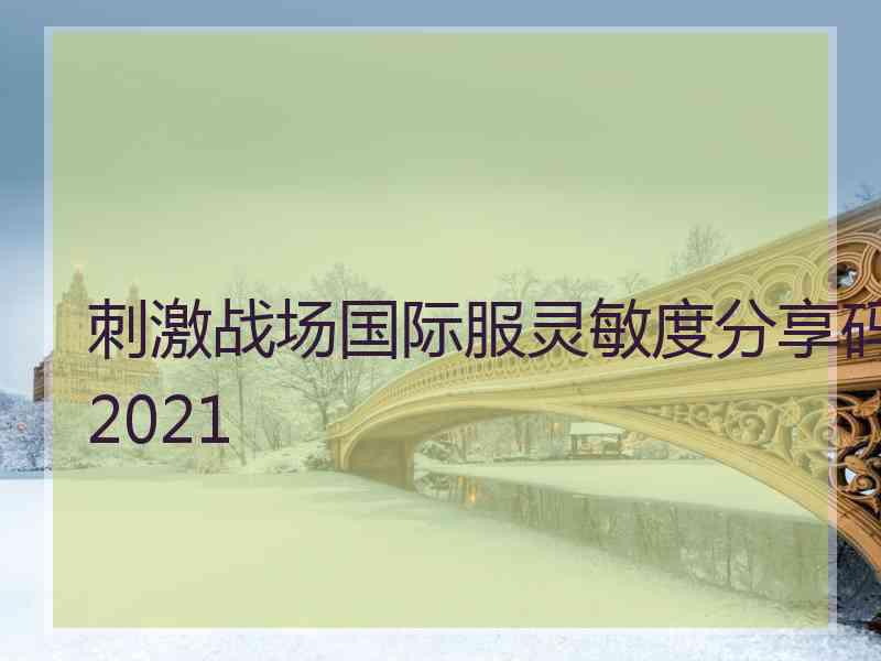 刺激战场国际服灵敏度分享码2021