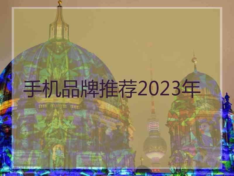 手机品牌推荐2023年