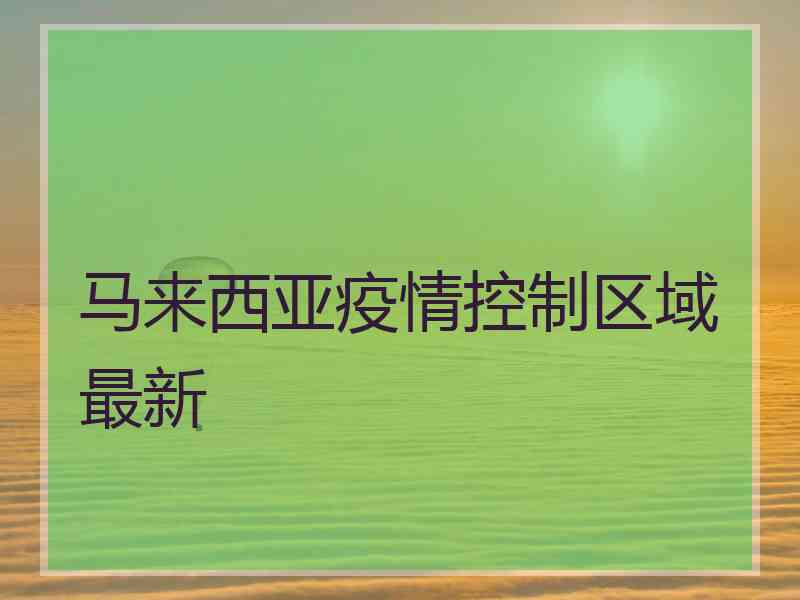 马来西亚疫情控制区域最新