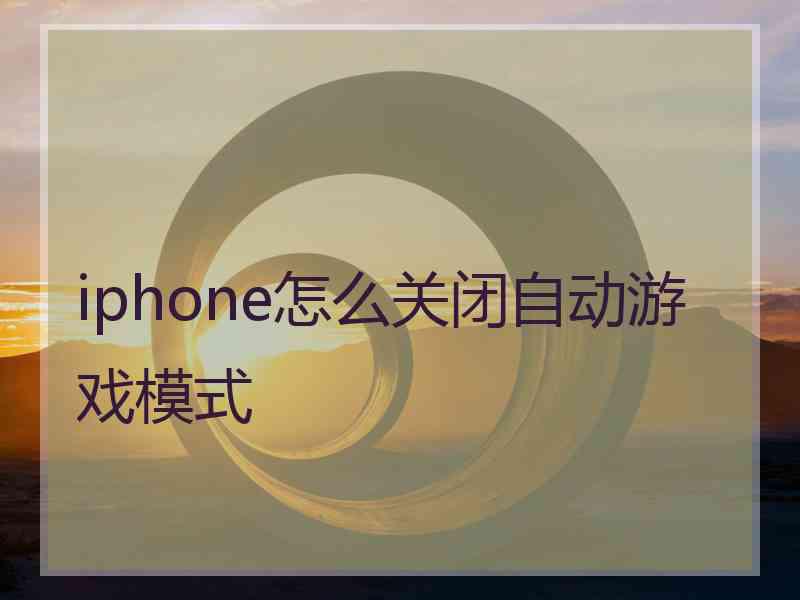 iphone怎么关闭自动游戏模式